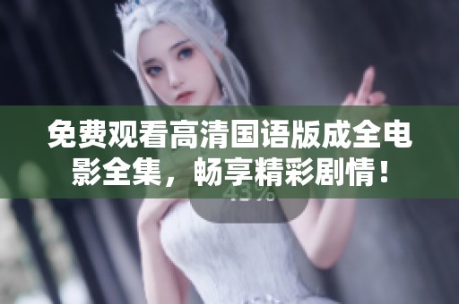 免费观看高清国语版成全电影全集，畅享精彩剧情！
