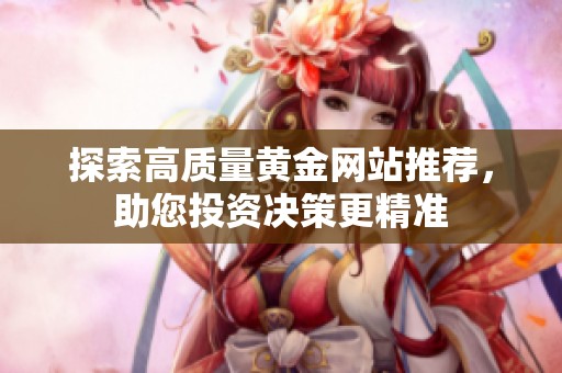 探索高质量黄金网站推荐，助您投资决策更精准