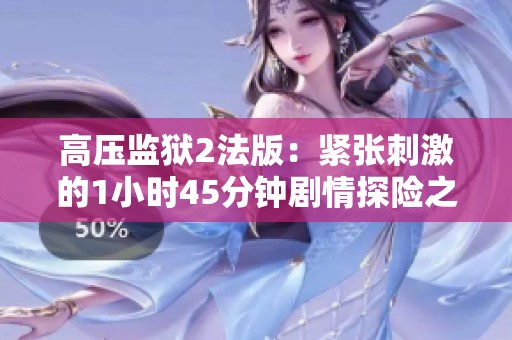 高压监狱2法版：紧张刺激的1小时45分钟剧情探险之旅