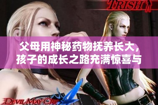 父母用神秘药物抚养长大，孩子的成长之路充满惊喜与挑战