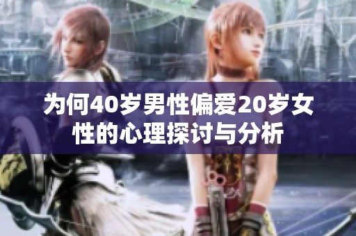 为何40岁男性偏爱20岁女性的心理探讨与分析