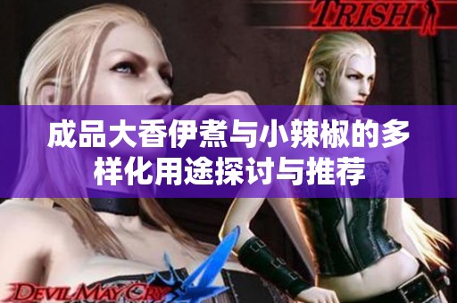 成品大香伊煮与小辣椒的多样化用途探讨与推荐