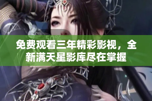 免费观看三年精彩影视，全新满天星影库尽在掌握