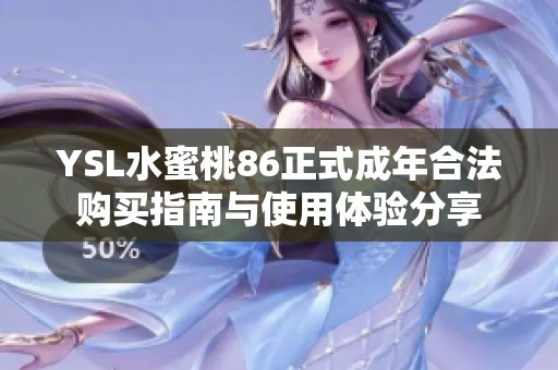 YSL水蜜桃86正式成年合法购买指南与使用体验分享