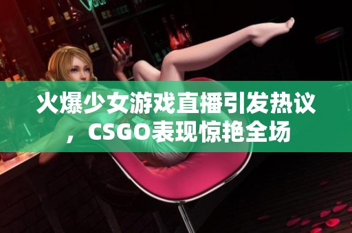 火爆少女游戏直播引发热议，CSGO表现惊艳全场