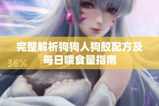 完整解析狗狗人狗胶配方及每日喂食量指南