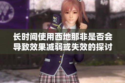长时间使用西地那非是否会导致效果减弱或失效的探讨