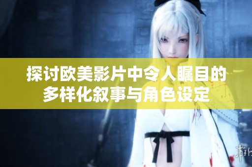 探讨欧美影片中令人瞩目的多样化叙事与角色设定