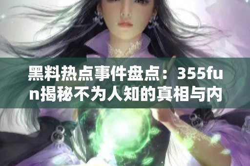 黑料热点事件盘点：355fun揭秘不为人知的真相与内幕