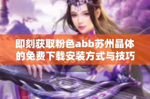 即刻获取粉色abb苏州晶体的免费下载安装方式与技巧分享