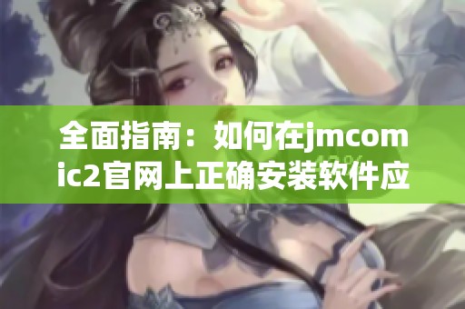 全面指南：如何在jmcomic2官网上正确安装软件应用