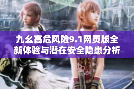 九幺高危风险9.1网页版全新体验与潜在安全隐患分析