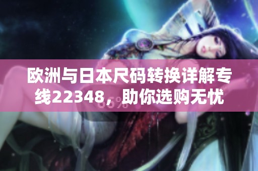 欧洲与日本尺码转换详解专线22348，助你选购无忧