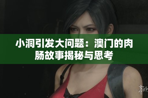 小洞引发大问题：澳门的肉肠故事揭秘与思考