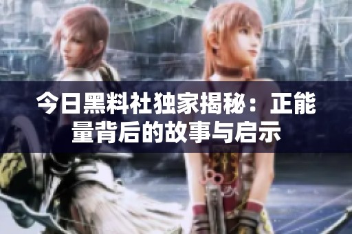 今日黑料社独家揭秘：正能量背后的故事与启示