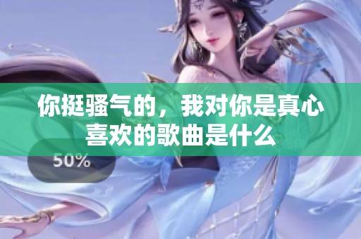 你挺骚气的，我对你是真心喜欢的歌曲是什么