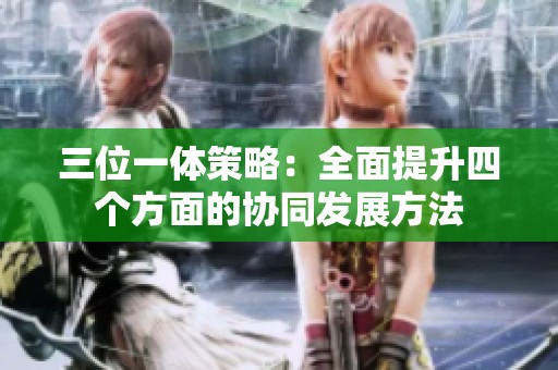 三位一体策略：全面提升四个方面的协同发展方法