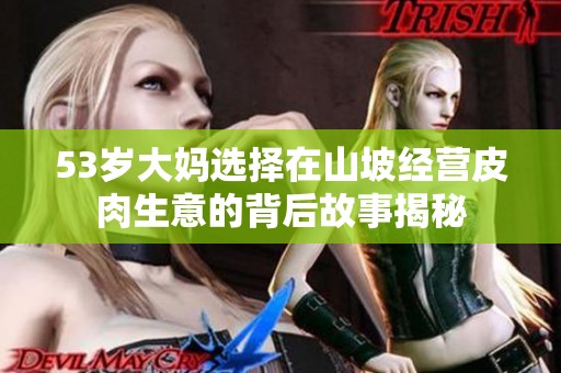 53岁大妈选择在山坡经营皮肉生意的背后故事揭秘