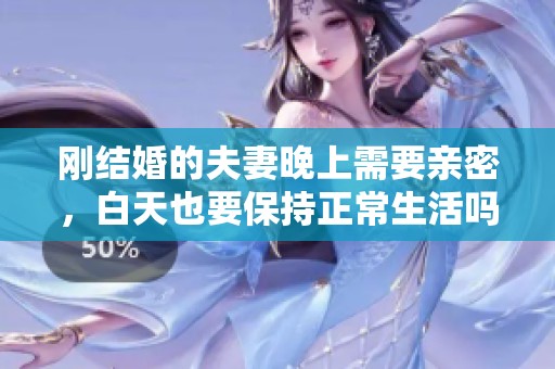 刚结婚的夫妻晚上需要亲密，白天也要保持正常生活吗
