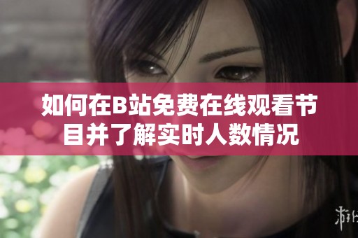 如何在B站免费在线观看节目并了解实时人数情况