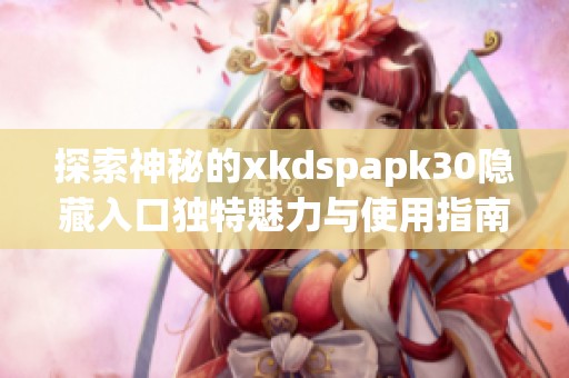 探索神秘的xkdspapk30隐藏入口独特魅力与使用指南