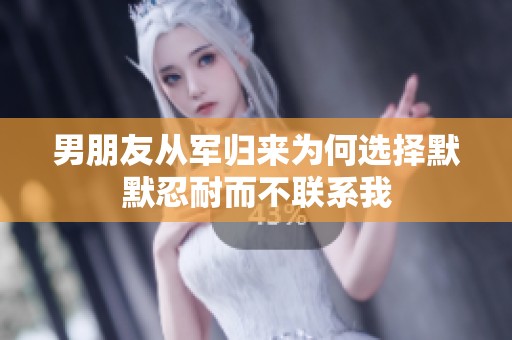 男朋友从军归来为何选择默默忍耐而不联系我