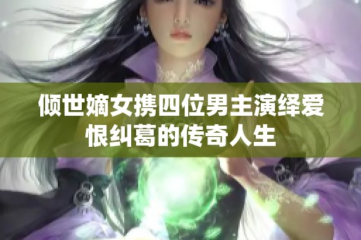 倾世嫡女携四位男主演绎爱恨纠葛的传奇人生