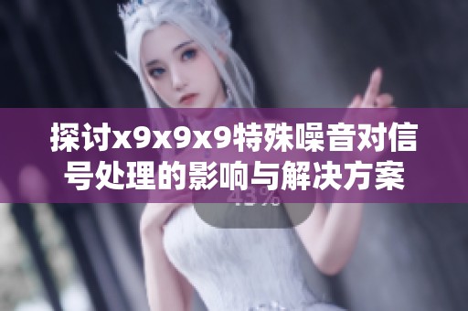 探讨x9x9x9特殊噪音对信号处理的影响与解决方案