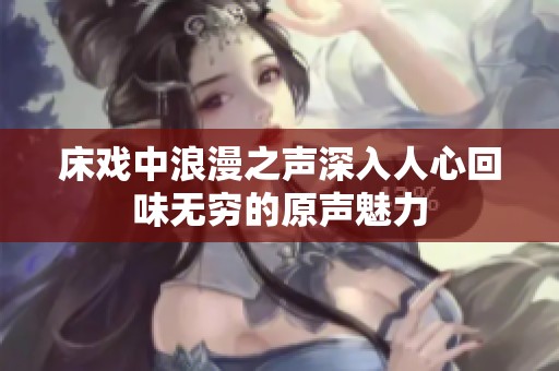 床戏中浪漫之声深入人心回味无穷的原声魅力
