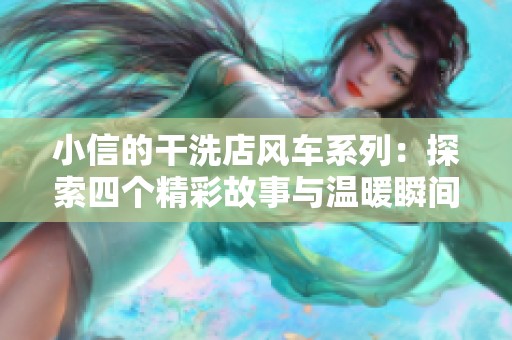 小信的干洗店风车系列：探索四个精彩故事与温暖瞬间