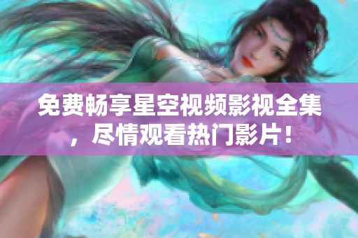 免费畅享星空视频影视全集，尽情观看热门影片！