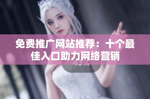 免费推广网站推荐：十个最佳入口助力网络营销