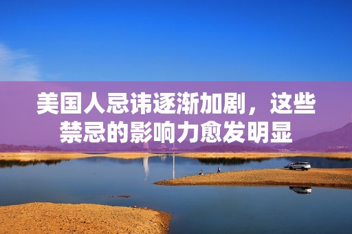 美国人忌讳逐渐加剧，这些禁忌的影响力愈发明显