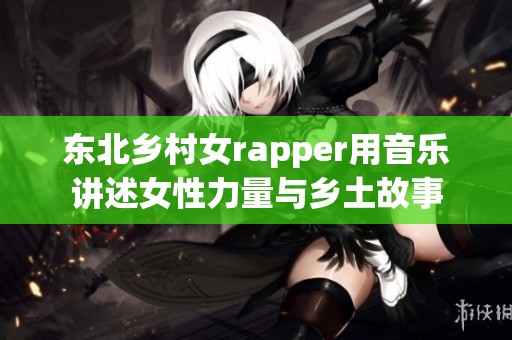东北乡村女rapper用音乐讲述女性力量与乡土故事