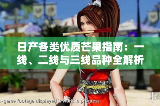 日产各类优质芒果指南：一线、二线与三线品种全解析
