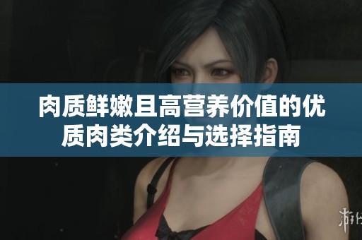 肉质鲜嫩且高营养价值的优质肉类介绍与选择指南