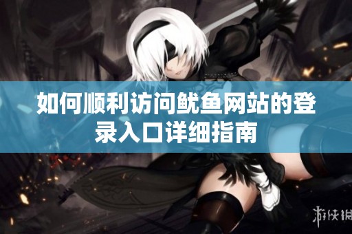 如何顺利访问鱿鱼网站的登录入口详细指南