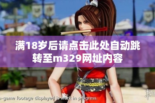 满18岁后请点击此处自动跳转至m329网址内容