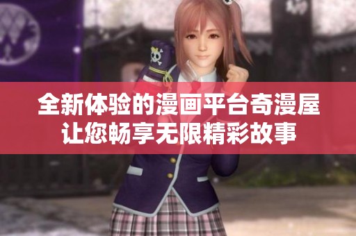 全新体验的漫画平台奇漫屋让您畅享无限精彩故事