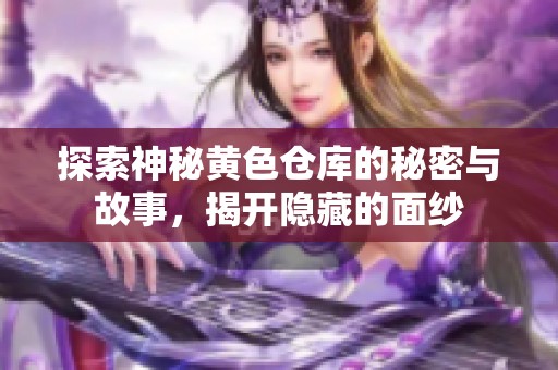 探索神秘黄色仓库的秘密与故事，揭开隐藏的面纱