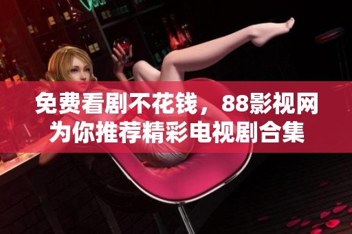 免费看剧不花钱，88影视网为你推荐精彩电视剧合集