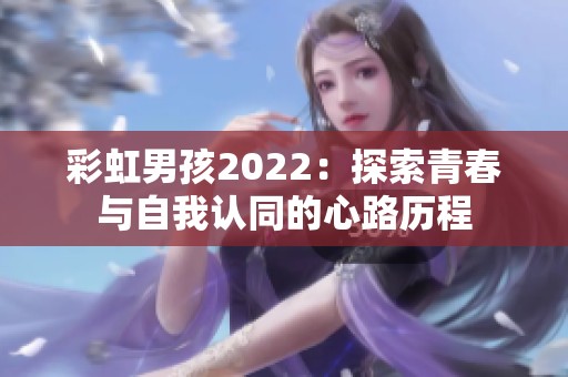 彩虹男孩2022：探索青春与自我认同的心路历程