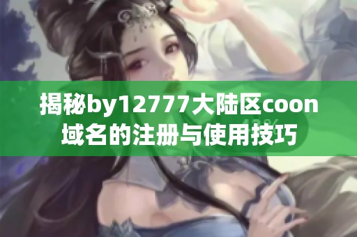 揭秘by12777大陆区coon域名的注册与使用技巧