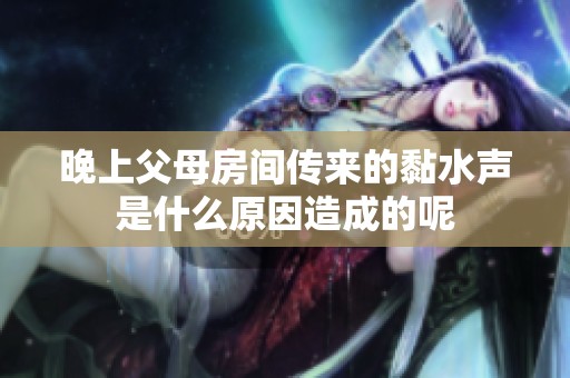 晚上父母房间传来的黏水声是什么原因造成的呢