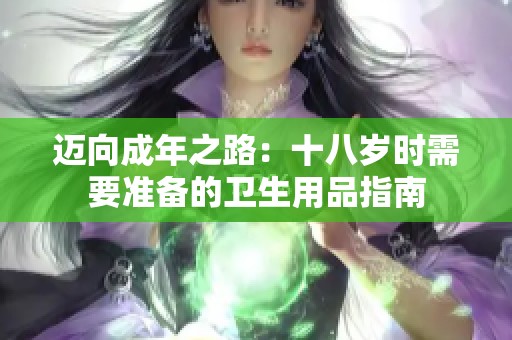 迈向成年之路：十八岁时需要准备的卫生用品指南