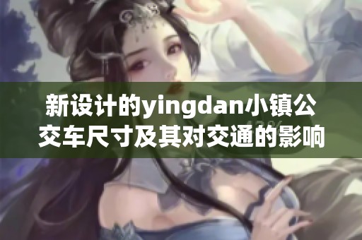 新设计的yingdan小镇公交车尺寸及其对交通的影响分析