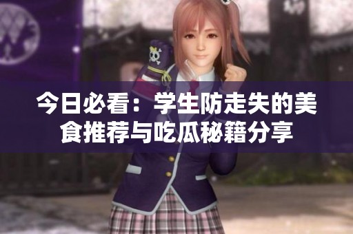 今日必看：学生防走失的美食推荐与吃瓜秘籍分享
