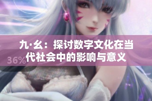 九·幺：探讨数字文化在当代社会中的影响与意义