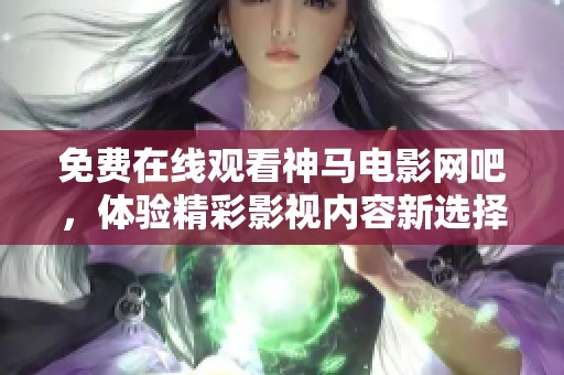 免费在线观看神马电影网吧，体验精彩影视内容新选择