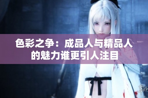 色彩之争：成品人与精品人的魅力谁更引人注目